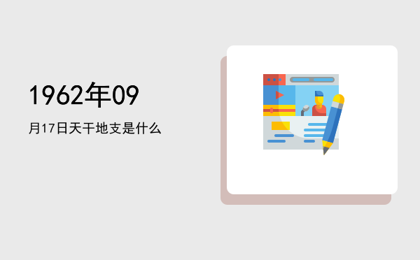 1962年09月17日天干地支是什么