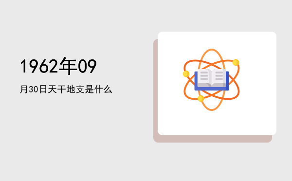 1962年09月30日天干地支是什么