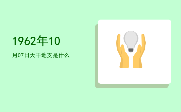 1962年10月07日天干地支是什么