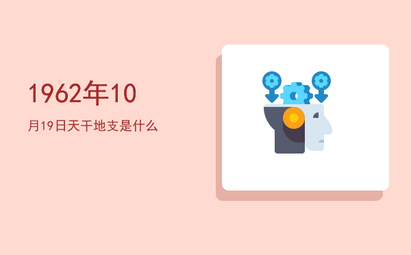 1962年10月19日天干地支是什么