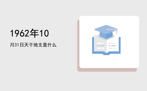 1962年10月31日天干地支是什么