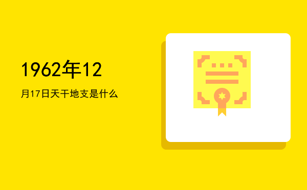 1962年12月17日天干地支是什么