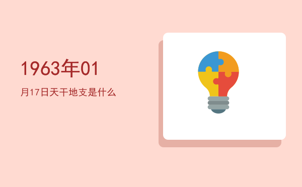 1963年01月17日天干地支是什么