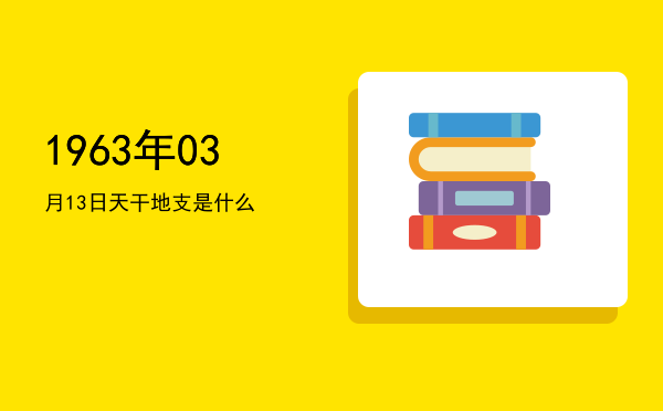 1963年03月13日天干地支是什么