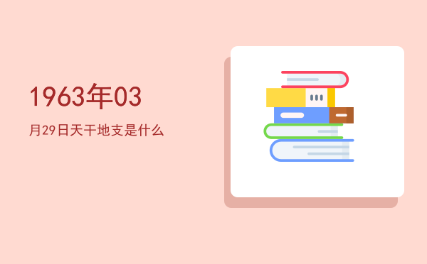 1963年03月29日天干地支是什么