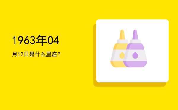 1963年04月12日是什么星座？