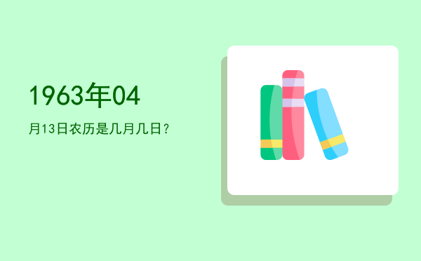 1963年04月13日农历是几月几日?