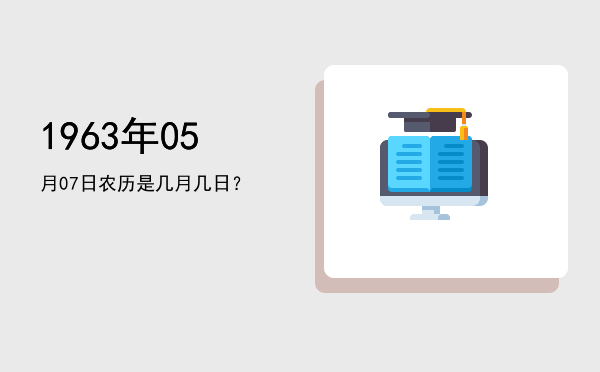 1963年05月07日农历是几月几日?