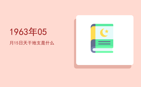1963年05月15日天干地支是什么