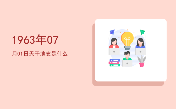 1963年07月01日天干地支是什么