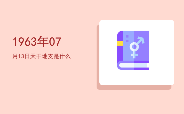 1963年07月13日天干地支是什么