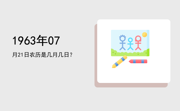 1963年07月21日农历是几月几日?