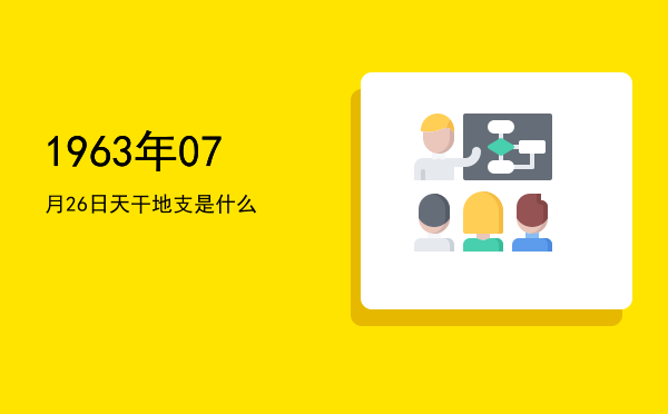 1963年07月26日天干地支是什么