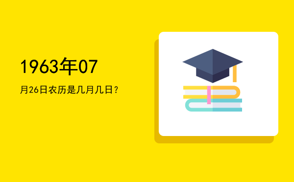 1963年07月26日农历是几月几日?