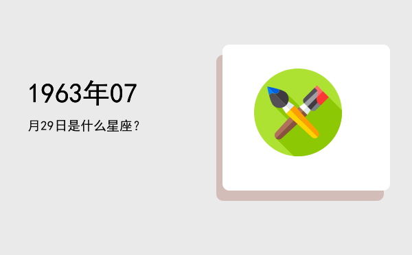 1963年07月29日是什么星座？