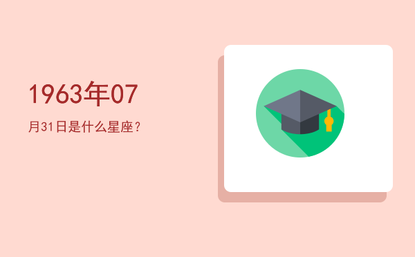 1963年07月31日是什么星座？