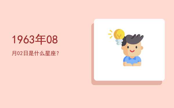 1963年08月02日是什么星座？