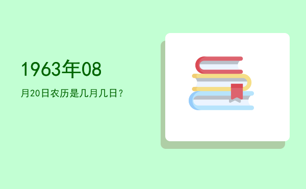 1963年08月20日农历是几月几日?
