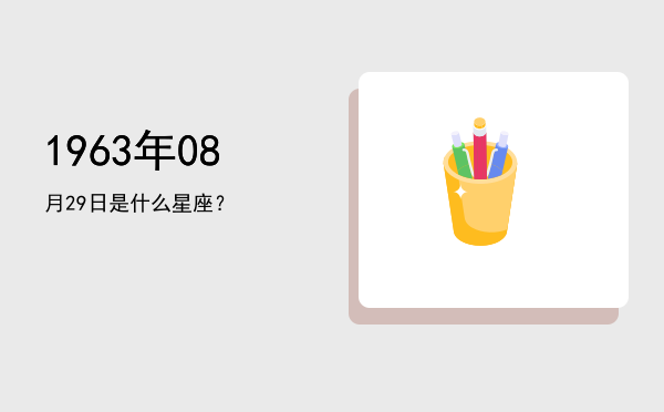 1963年08月29日是什么星座？