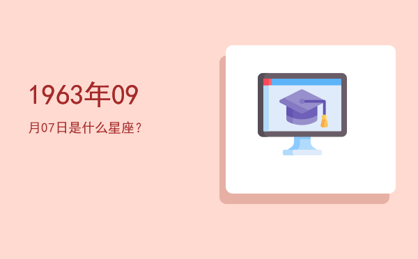 1963年09月07日是什么星座？