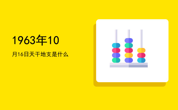 1963年10月16日天干地支是什么