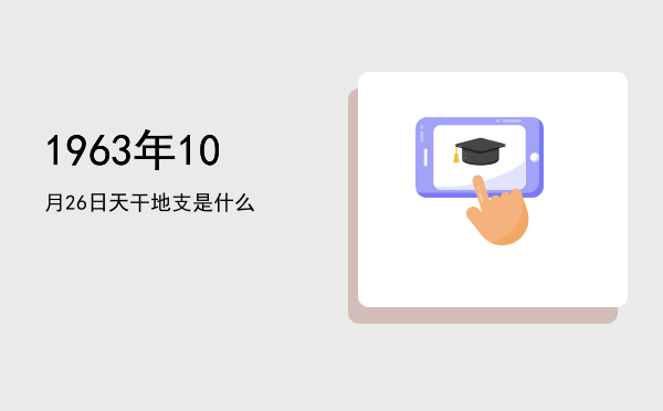 1963年10月26日天干地支是什么