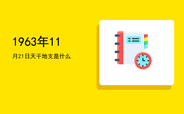 1963年11月21日天干地支是什么
