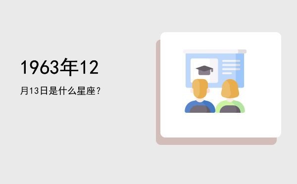 1963年12月13日是什么星座？