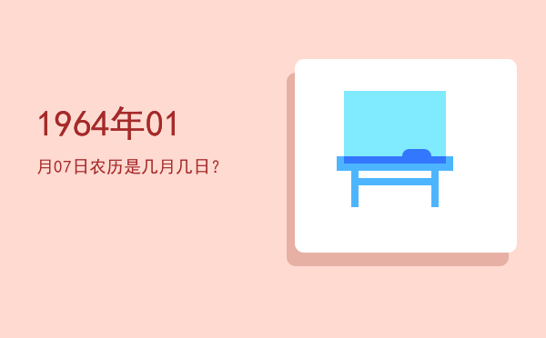 1964年01月07日农历是几月几日?