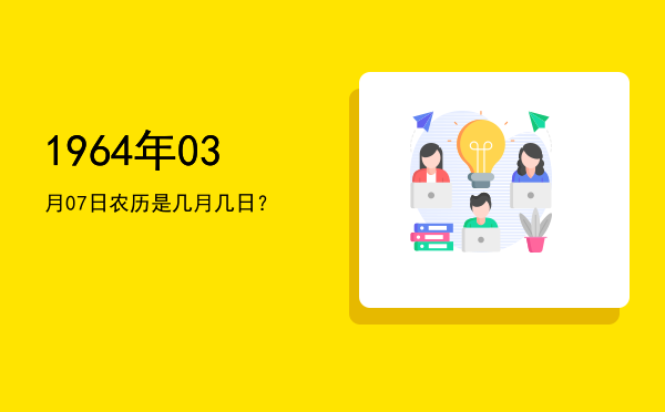 1964年03月07日农历是几月几日?
