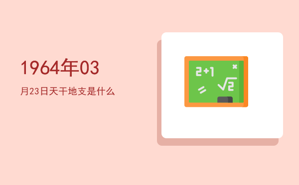 1964年03月23日天干地支是什么