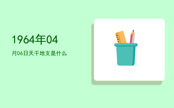 1964年04月06日天干地支是什么