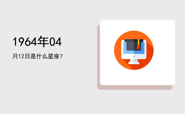 1964年04月12日是什么星座？