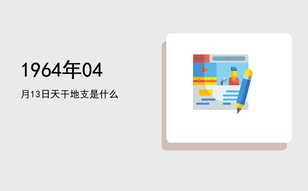 1964年04月13日天干地支是什么