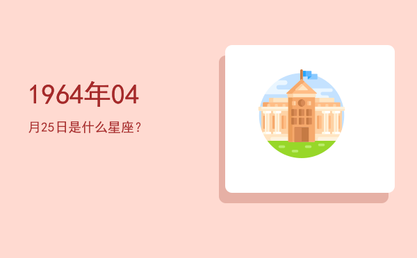1964年04月25日是什么星座？