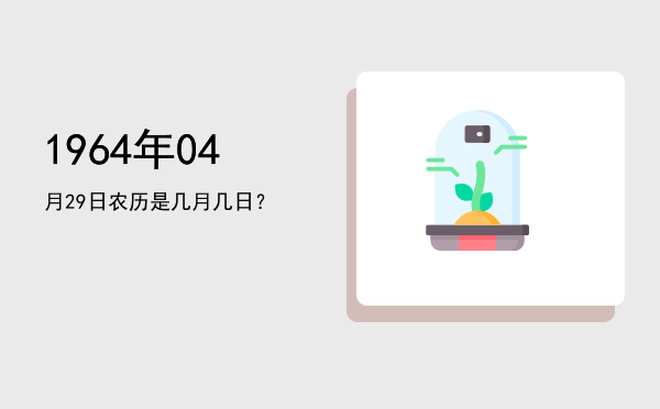 1964年04月29日农历是几月几日?
