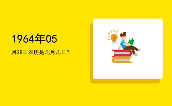 1964年05月28日农历是几月几日?