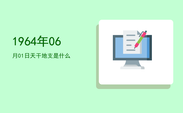 1964年06月01日天干地支是什么