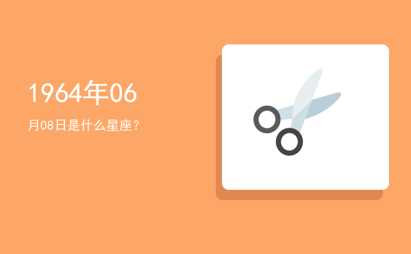 1964年06月08日是什么星座？