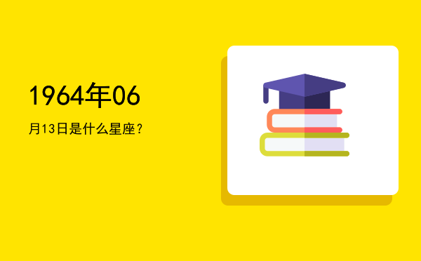 1964年06月13日是什么星座？