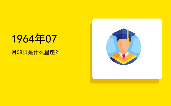 1964年07月08日是什么星座？