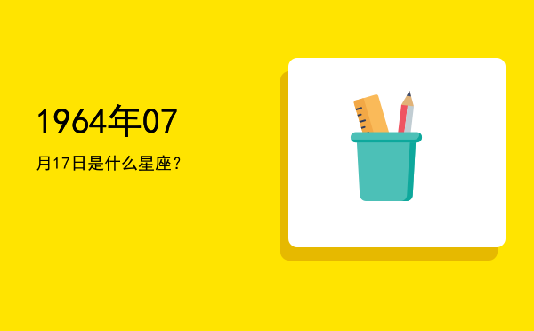 1964年07月17日是什么星座？