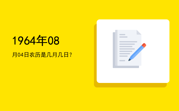 1964年08月04日农历是几月几日?