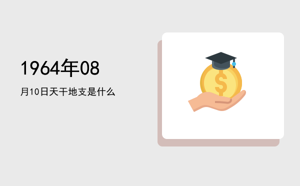 1964年08月10日天干地支是什么
