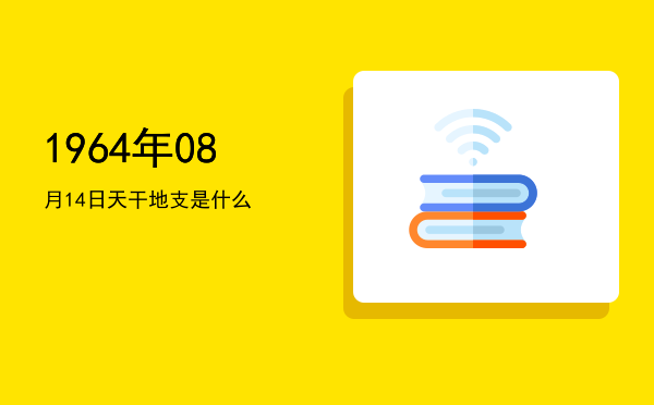 1964年08月14日天干地支是什么