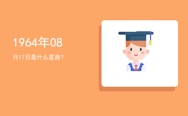 1964年08月17日是什么星座？