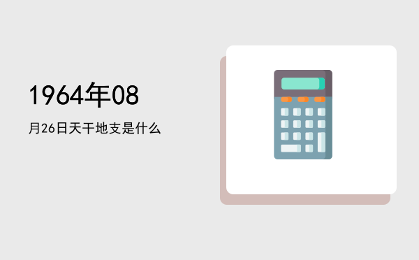 1964年08月26日天干地支是什么