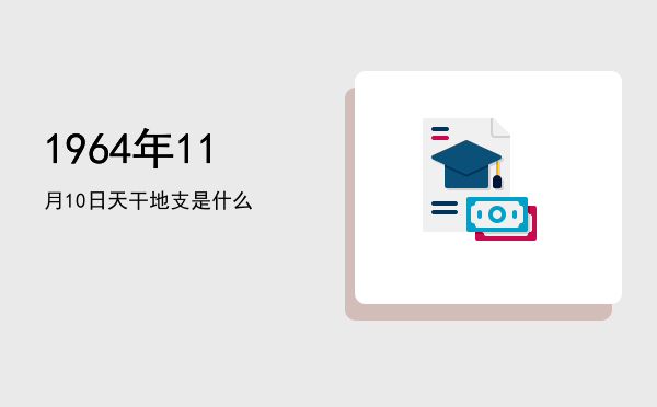 1964年11月10日天干地支是什么