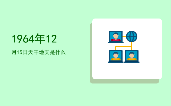 1964年12月15日天干地支是什么