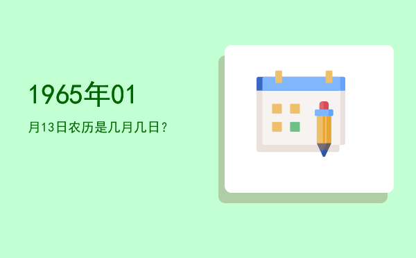 1965年01月13日农历是几月几日?